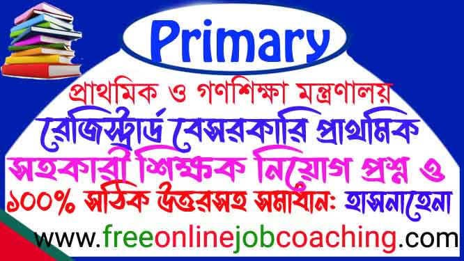 রেজিস্ট্রার্ড প্রাইমারী সহকারী শিক্ষক চাকুরীর নিয়োগ পরীক্ষা ২০১১ হাসনাহেনা প্রশ্ন ১০০% সঠিক উত্তরসহ