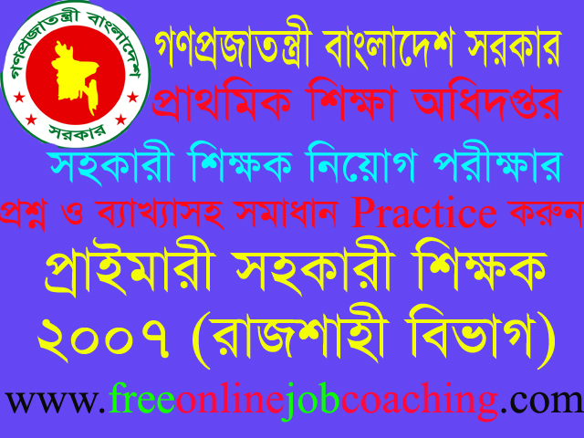 Primary Assistant Teacher Job Recruitment Examination 2007 Rajshahi Division question with 100% right answer or solution | প্রাইমারী সহকারী শিক্ষক চাকুরীর নিয়োগ পরীক্ষা ২০০৭ রাজশাহী বিভাগ প্রশ্ন ১০০% সঠিক উত্তরসহ